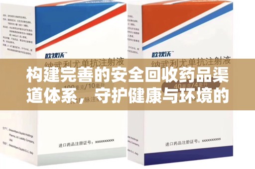上饶构建完善的安全回收药品渠道体系，守护健康与环境的双赢之道