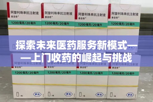上饶探索未来医药服务新模式——上门收药的崛起与挑战