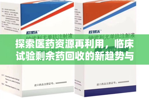 上饶探索医药资源再利用，临床试验剩余药回收的新趋势与实践
