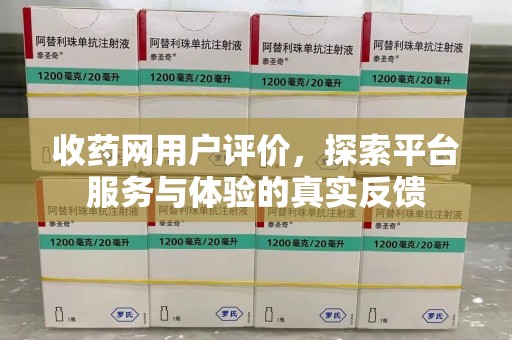 上饶收药网用户评价，探索平台服务与体验的真实反馈
