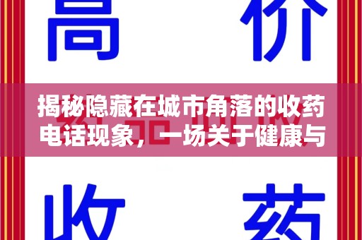 上饶揭秘隐藏在城市角落的收药电话现象，一场关于健康与利益的博弈