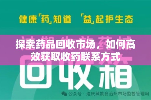 上饶探索药品回收市场，如何高效获取收药联系方式