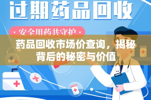 上饶药品回收市场价查询，揭秘背后的秘密与价值