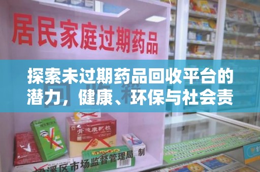 上饶探索未过期药品回收平台的潜力，健康、环保与社会责任