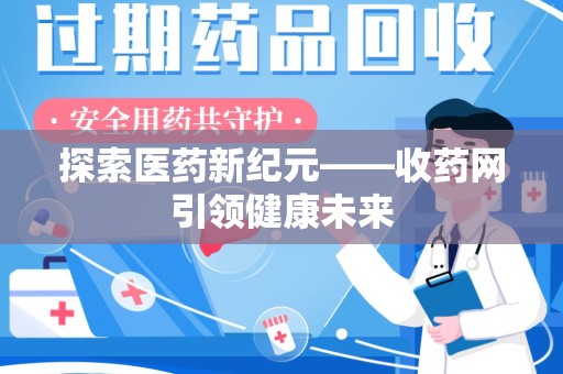 上饶探索医药新纪元——收药网引领健康未来