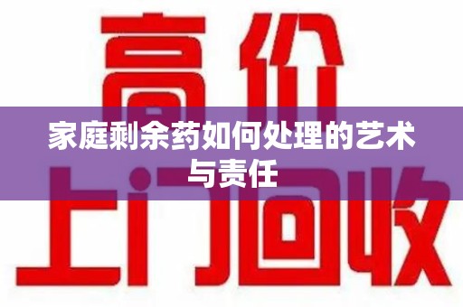 上饶家庭剩余药如何处理的艺术与责任