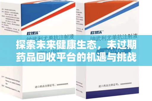 上饶探索未来健康生态，未过期药品回收平台的机遇与挑战