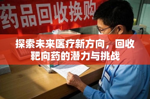 上饶探索未来医疗新方向，回收靶向药的潜力与挑战