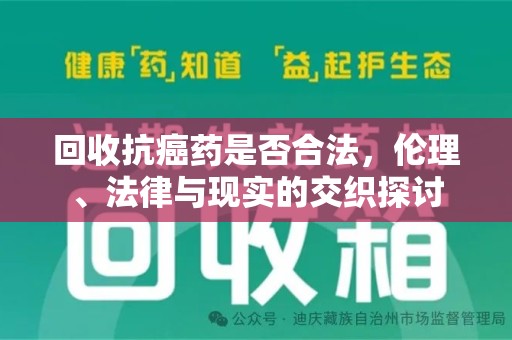 上饶回收抗癌药是否合法，伦理、法律与现实的交织探讨
